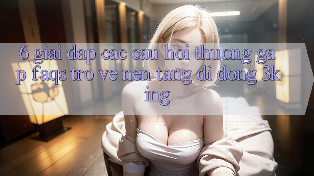 6. Giải Đáp Các Câu Hỏi Thường Gặp (FAQs) Trở về Nền tảng di động 3king 6. Giải Đáp Các Câu Hỏi Thường Gặp (FAQs) Trở về Nền tảng di động 3king