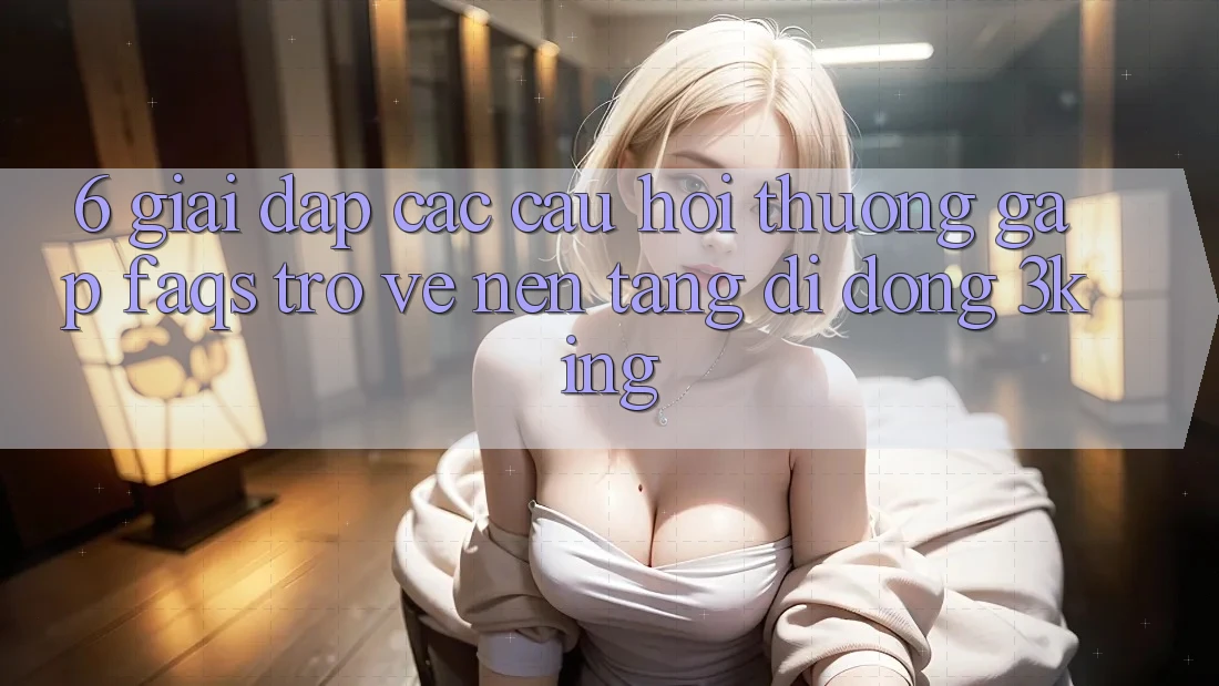 6. Giải Đáp Các Câu Hỏi Thường Gặp (FAQs) Trở về Nền tảng di động 3king 6. Giải Đáp Các Câu Hỏi Thường Gặp (FAQs) Trở về Nền tảng di động 3king