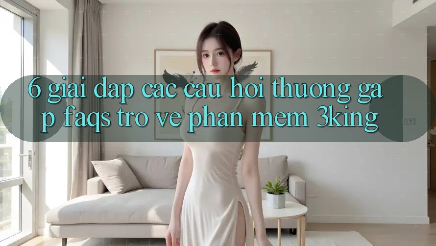 6. Giải Đáp Các Câu Hỏi Thường Gặp (FAQs) Trở về Phần mềm 3king 6. Giải Đáp Các Câu Hỏi Thường Gặp (FAQs) Trở về Phần mềm 3king