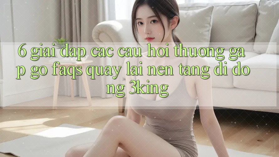 6. Giải Đáp Các Câu Hỏi Thường Gặp gỡ (FAQs) Quay lại Nền tảng di động 3king