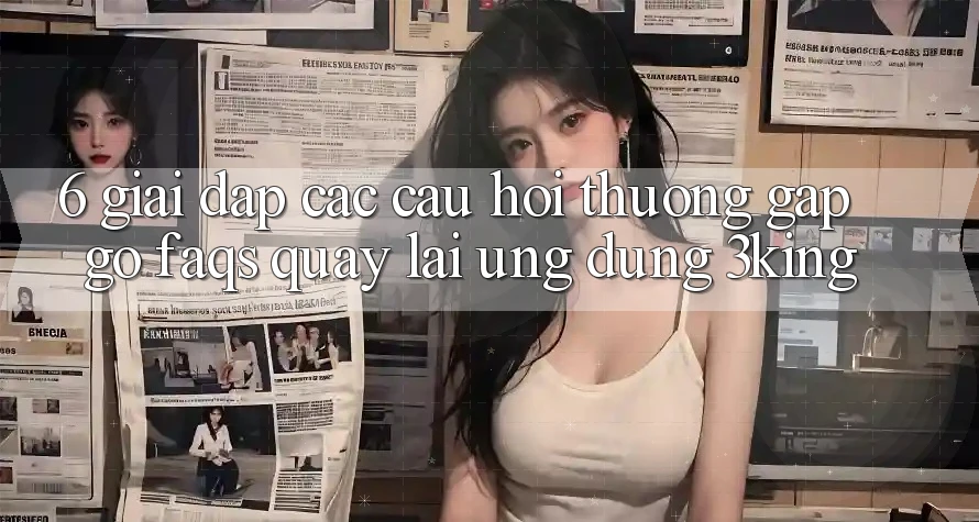 6. Giải Đáp Các Câu Hỏi Thường Gặp gỡ (FAQs) Quay lại Ứng dụng 3king 6. Giải Đáp Các Câu Hỏi Thường Gặp gỡ (FAQs) Quay lại Ứng dụng 3king
