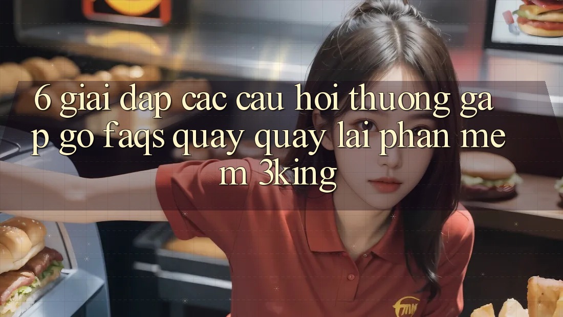 6. Giải Đáp Các Câu Hỏi Thường Gặp gỡ (FAQs) Quay quay lại Phần mềm 3king 6. Giải Đáp Các Câu Hỏi Thường Gặp gỡ (FAQs) Quay quay lại Phần mềm 3king