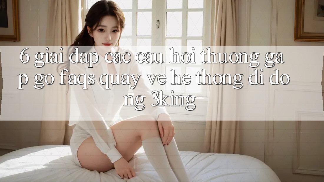 6. Giải Đáp Các Câu Hỏi Thường Gặp gỡ (FAQs) Quay về Hệ thống di động 3king 6. Giải Đáp Các Câu Hỏi Thường Gặp gỡ (FAQs) Quay về Hệ thống di động 3king