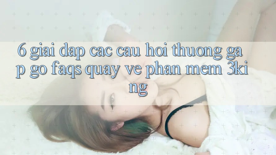 6. Giải Đáp Các Câu Hỏi Thường Gặp gỡ (FAQs) Quay về Phần mềm 3king