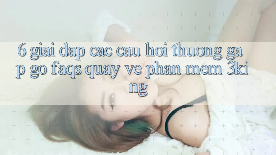 6. Giải Đáp Các Câu Hỏi Thường Gặp gỡ (FAQs) Quay về Phần mềm 3king