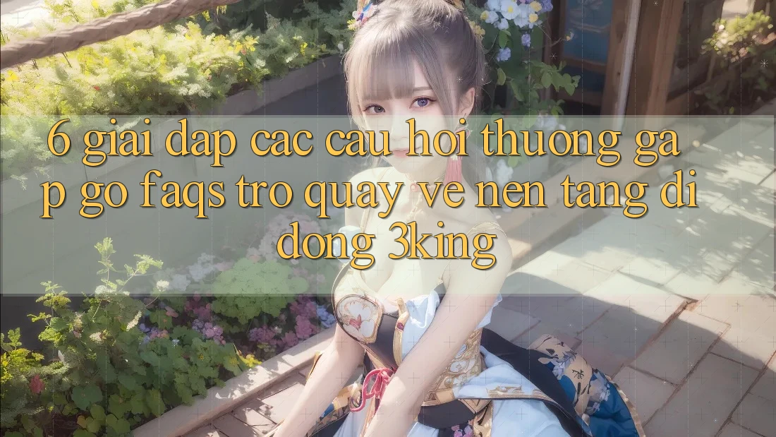 6. Giải Đáp Các Câu Hỏi Thường Gặp gỡ (FAQs) Trở quay về Nền tảng di động 3king 6. Giải Đáp Các Câu Hỏi Thường Gặp gỡ (FAQs) Trở quay về Nền tảng di động 3king
