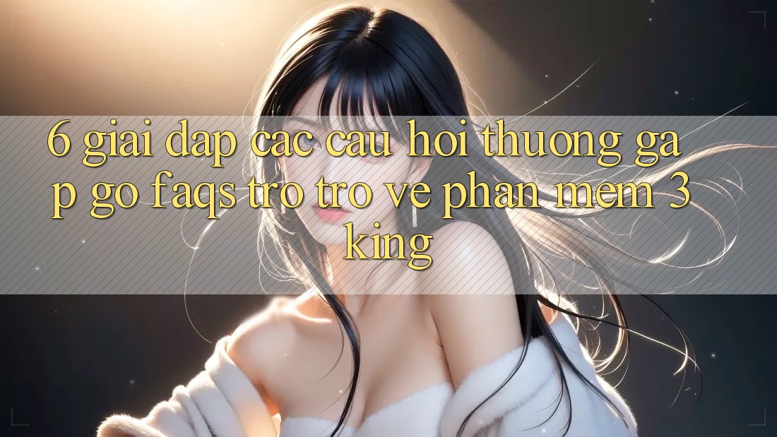 6. Giải Đáp Các Câu Hỏi Thường Gặp gỡ (FAQs) Trở trở về Phần mềm 3king 6. Giải Đáp Các Câu Hỏi Thường Gặp gỡ (FAQs) Trở trở về Phần mềm 3king
