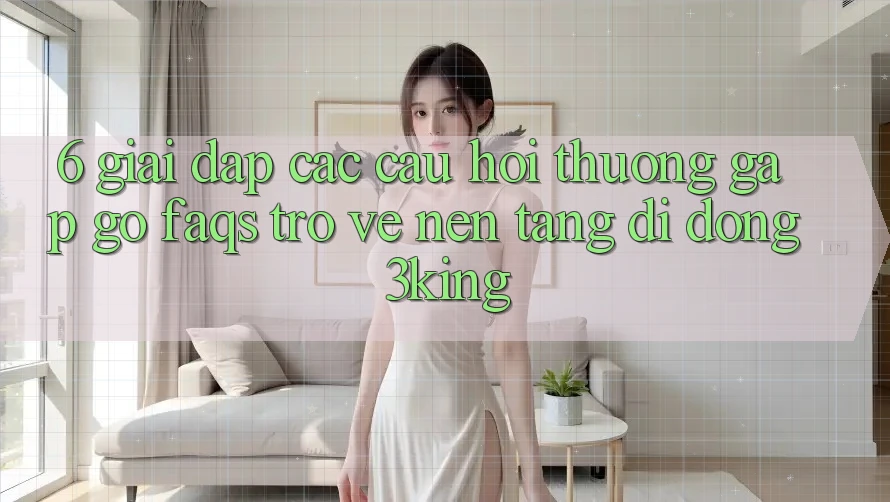 6. Giải Đáp Các Câu Hỏi Thường Gặp gỡ (FAQs) Trở về Nền tảng di động 3king 6. Giải Đáp Các Câu Hỏi Thường Gặp gỡ (FAQs) Trở về Nền tảng di động 3king