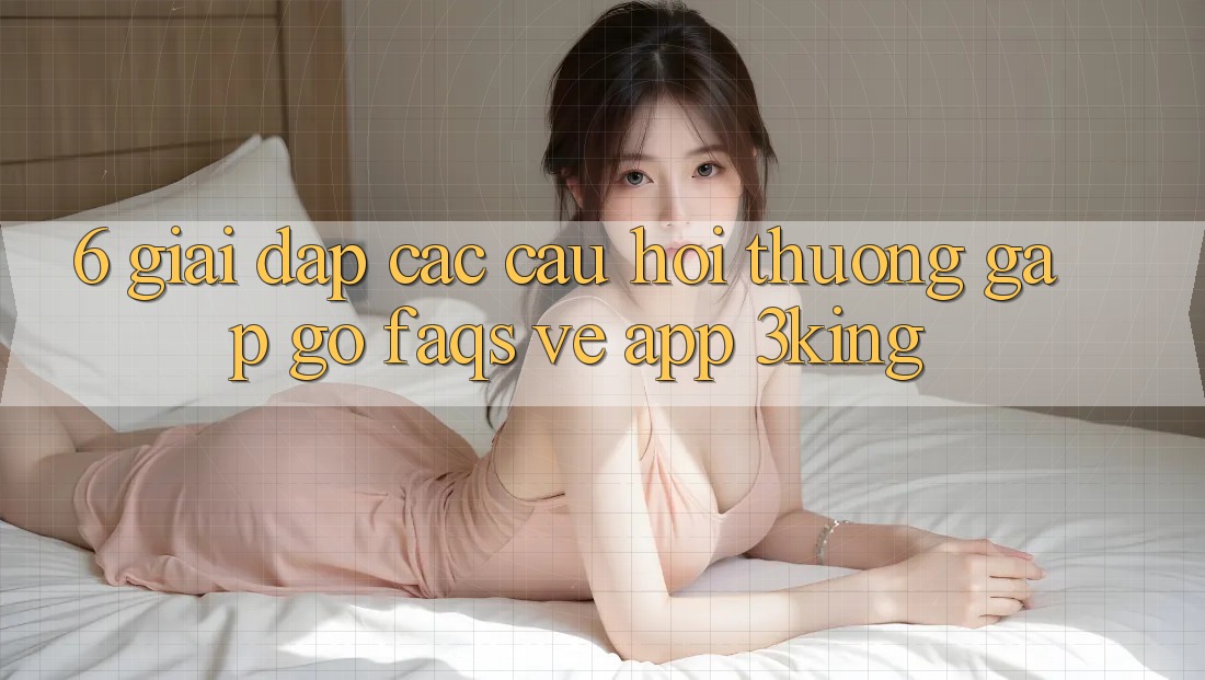 6. Giải Đáp Các Câu Hỏi Thường Gặp gỡ (FAQs) Về App 3king