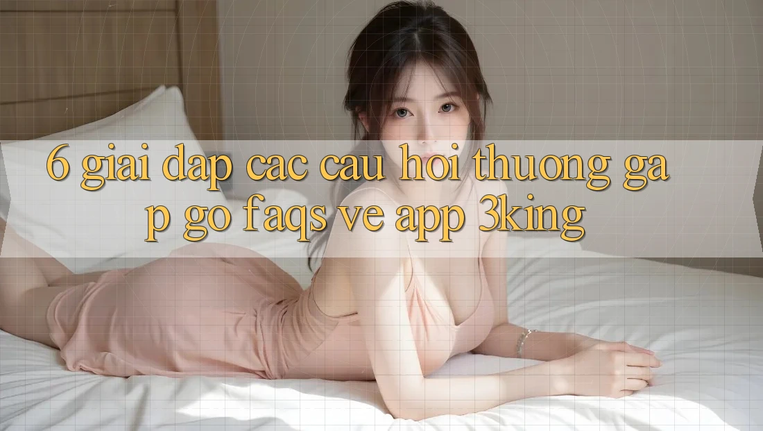 6. Giải Đáp Các Câu Hỏi Thường Gặp gỡ (FAQs) Về App 3king