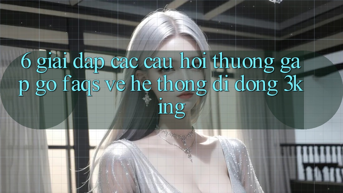 6. Giải Đáp Các Câu Hỏi Thường Gặp gỡ (FAQs) Về Hệ thống di động 3king 6. Giải Đáp Các Câu Hỏi Thường Gặp gỡ (FAQs) Về Hệ thống di động 3king