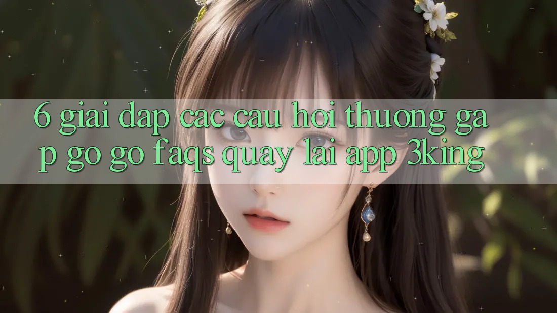 6. Giải Đáp Các Câu Hỏi Thường Gặp gỡ gỡ (FAQs) Quay lại App 3king