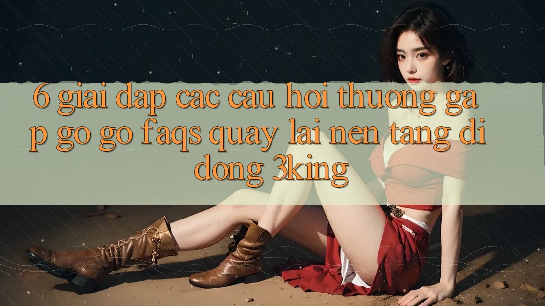 6. Giải Đáp Các Câu Hỏi Thường Gặp gỡ gỡ (FAQs) Quay lại Nền tảng di động 3king 6. Giải Đáp Các Câu Hỏi Thường Gặp gỡ gỡ (FAQs) Quay lại Nền tảng di động 3king