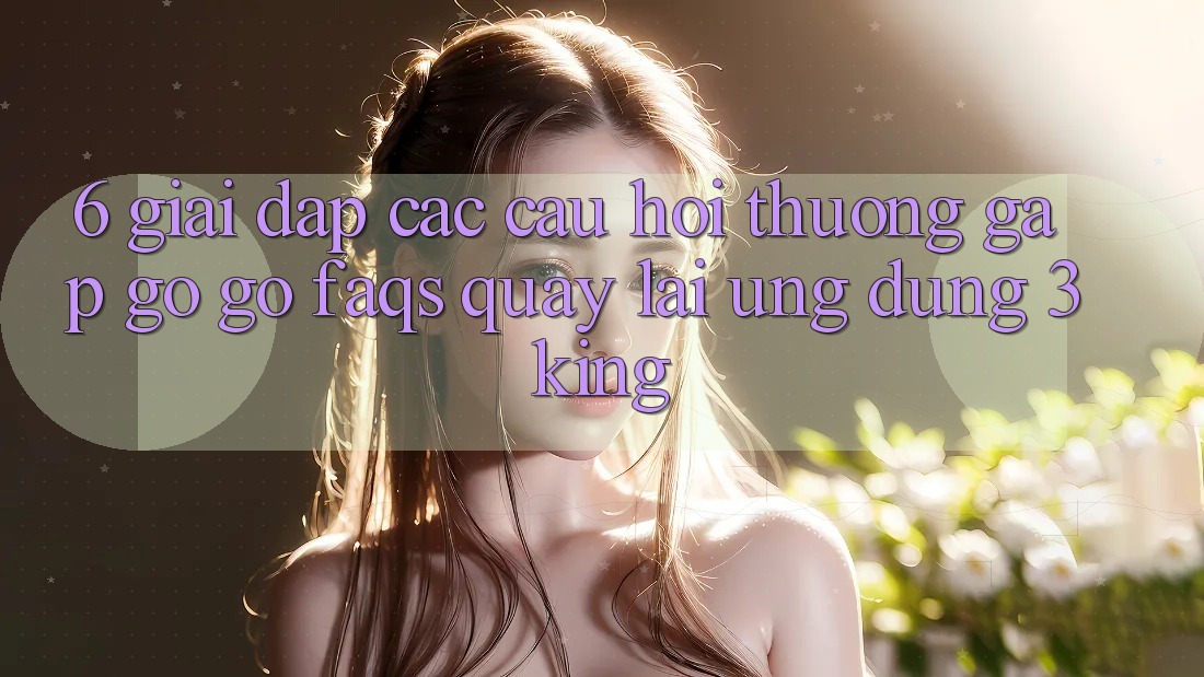6. Giải Đáp Các Câu Hỏi Thường Gặp gỡ gỡ (FAQs) Quay lại Ứng dụng 3king 6. Giải Đáp Các Câu Hỏi Thường Gặp gỡ gỡ (FAQs) Quay lại Ứng dụng 3king