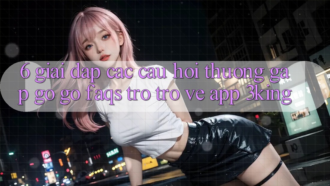 6. Giải Đáp Các Câu Hỏi Thường Gặp gỡ gỡ (FAQs) Trở trở về App 3king 6. Giải Đáp Các Câu Hỏi Thường Gặp gỡ gỡ (FAQs) Trở trở về App 3king