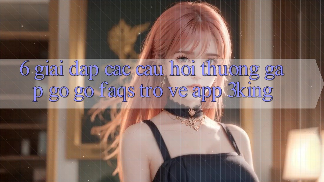6. Giải Đáp Các Câu Hỏi Thường Gặp gỡ gỡ (FAQs) Trở về App 3king 6. Giải Đáp Các Câu Hỏi Thường Gặp gỡ gỡ (FAQs) Trở về App 3king