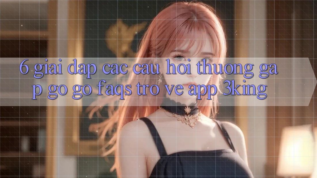 6. Giải Đáp Các Câu Hỏi Thường Gặp gỡ gỡ (FAQs) Trở về App 3king 6. Giải Đáp Các Câu Hỏi Thường Gặp gỡ gỡ (FAQs) Trở về App 3king