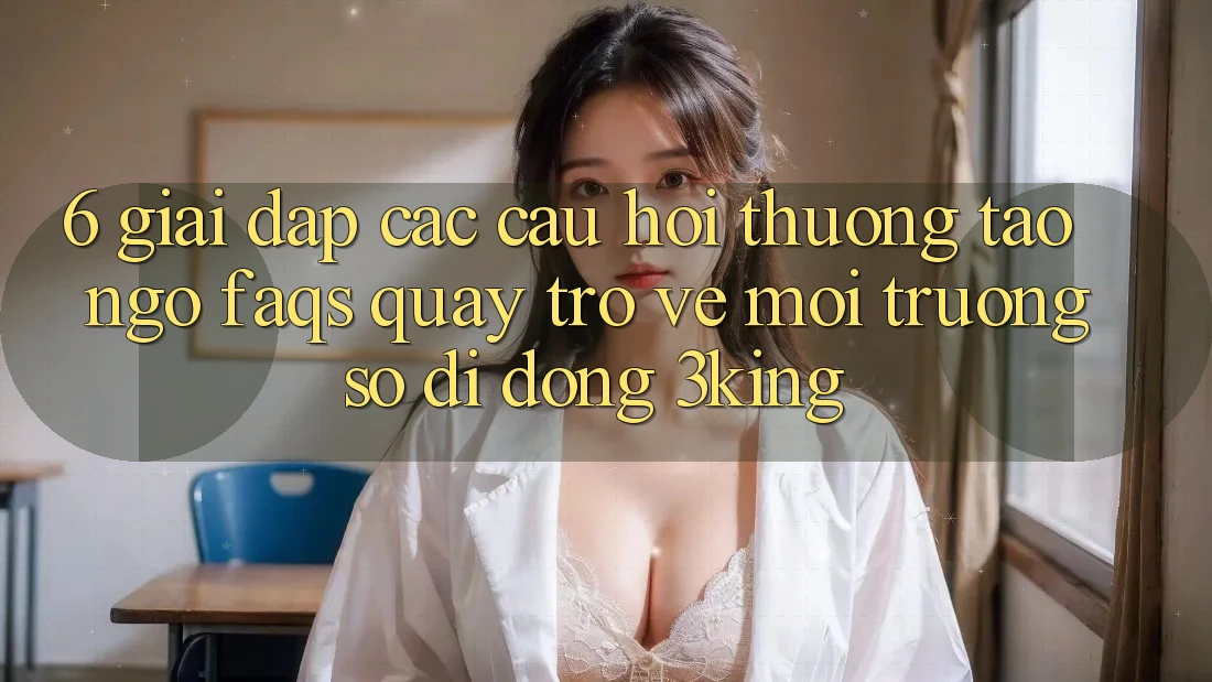 6. Giải Đáp Các Câu Hỏi Thường Tao ngộ (FAQs) Quay trở về Môi trường số di động 3king 6. Giải Đáp Các Câu Hỏi Thường Tao ngộ (FAQs) Quay trở về Môi trường số di động 3king