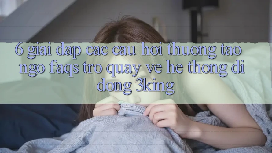 6. Giải Đáp Các Câu Hỏi Thường Tao ngộ (FAQs) Trở quay về Hệ thống di động 3king 6. Giải Đáp Các Câu Hỏi Thường Tao ngộ (FAQs) Trở quay về Hệ thống di động 3king