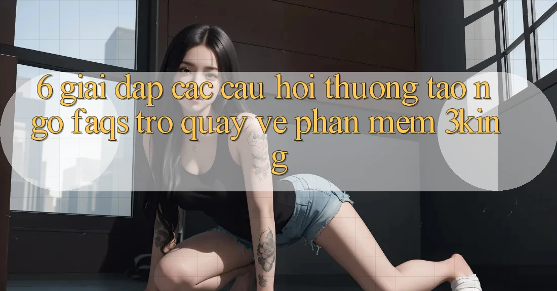 6. Giải Đáp Các Câu Hỏi Thường Tao ngộ (FAQs) Trở quay về Phần mềm 3king 6. Giải Đáp Các Câu Hỏi Thường Tao ngộ (FAQs) Trở quay về Phần mềm 3king