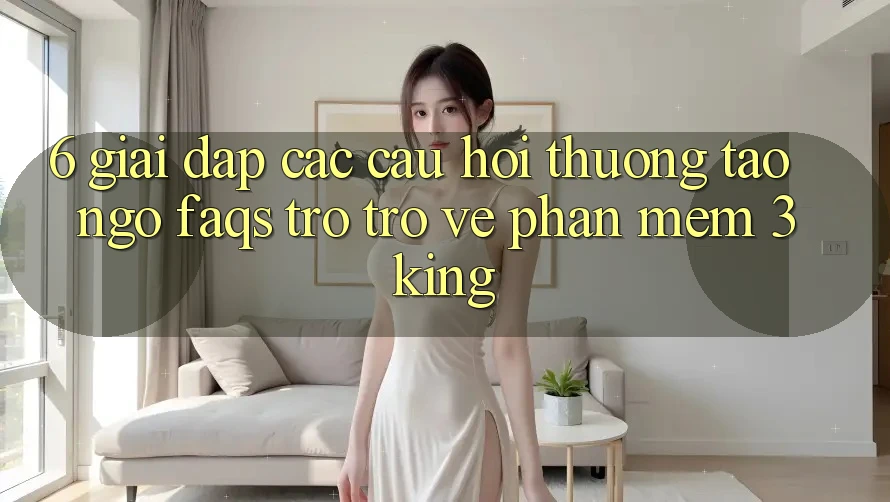 6. Giải Đáp Các Câu Hỏi Thường Tao ngộ (FAQs) Trở trở về Phần mềm 3king 6. Giải Đáp Các Câu Hỏi Thường Tao ngộ (FAQs) Trở trở về Phần mềm 3king
