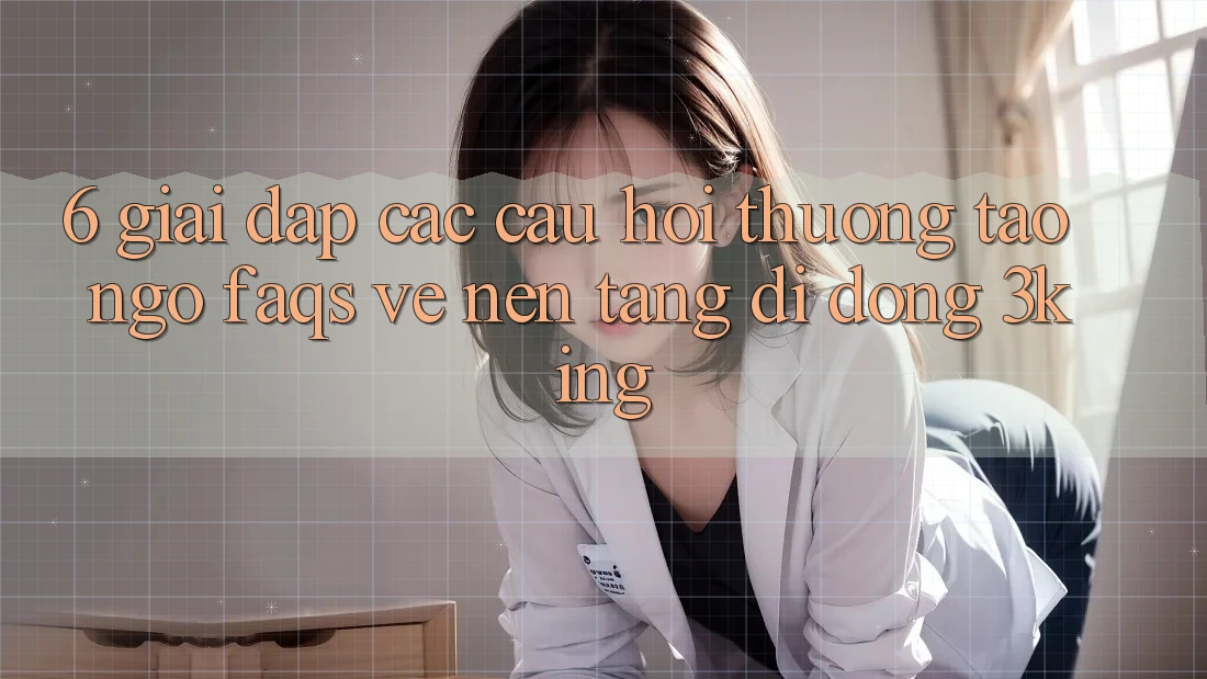 6. Giải Đáp Các Câu Hỏi Thường Tao ngộ (FAQs) Về Nền tảng di động 3king 6. Giải Đáp Các Câu Hỏi Thường Tao ngộ (FAQs) Về Nền tảng di động 3king