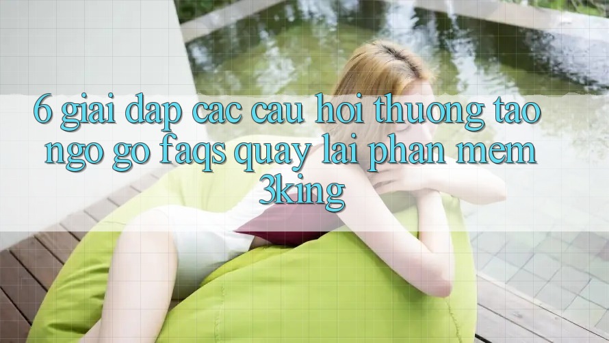 6. Giải Đáp Các Câu Hỏi Thường Tao ngộ gỡ (FAQs) Quay lại Phần mềm 3king 6. Giải Đáp Các Câu Hỏi Thường Tao ngộ gỡ (FAQs) Quay lại Phần mềm 3king