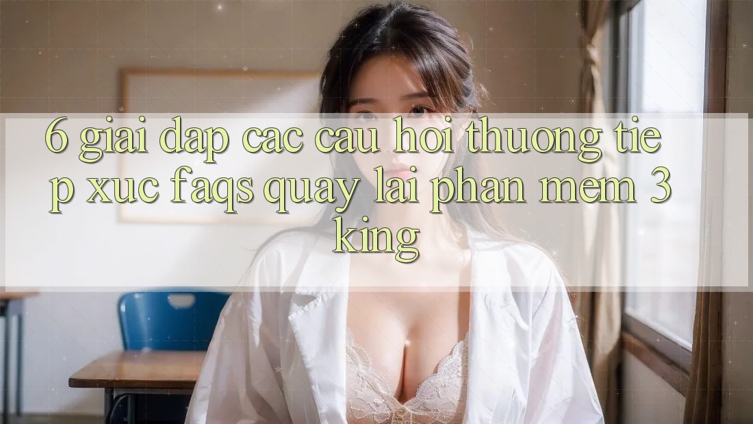 6. Giải Đáp Các Câu Hỏi Thường Tiếp xúc (FAQs) Quay lại Phần mềm 3king