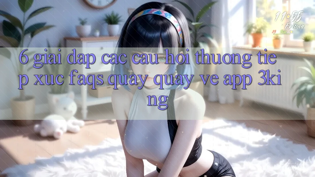 6. Giải Đáp Các Câu Hỏi Thường Tiếp xúc (FAQs) Quay quay về App 3king