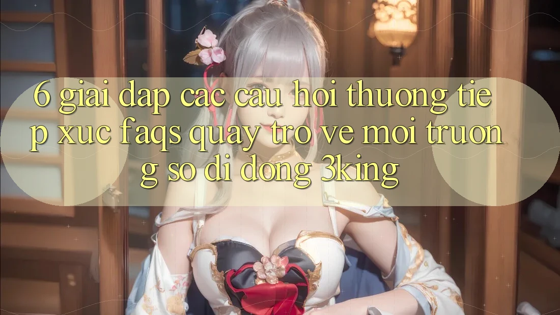 6. Giải Đáp Các Câu Hỏi Thường Tiếp xúc (FAQs) Quay trở về Môi trường số di động 3king 6. Giải Đáp Các Câu Hỏi Thường Tiếp xúc (FAQs) Quay trở về Môi trường số di động 3king
