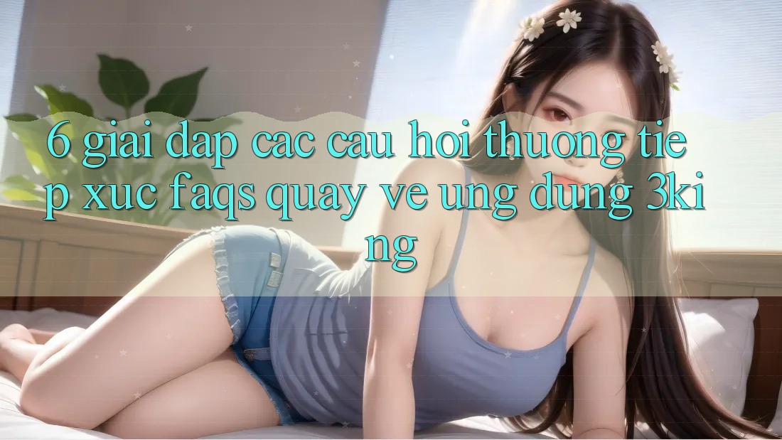 6. Giải Đáp Các Câu Hỏi Thường Tiếp xúc (FAQs) Quay về Ứng dụng 3king 6. Giải Đáp Các Câu Hỏi Thường Tiếp xúc (FAQs) Quay về Ứng dụng 3king