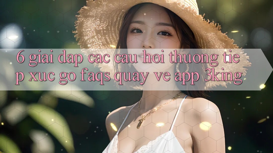 6. Giải Đáp Các Câu Hỏi Thường Tiếp xúc gỡ (FAQs) Quay về App 3king 6. Giải Đáp Các Câu Hỏi Thường Tiếp xúc gỡ (FAQs) Quay về App 3king