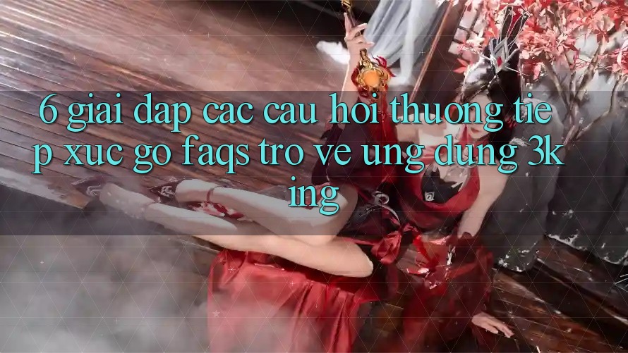 6. Giải Đáp Các Câu Hỏi Thường Tiếp xúc gỡ (FAQs) Trở về Ứng dụng 3king 6. Giải Đáp Các Câu Hỏi Thường Tiếp xúc gỡ (FAQs) Trở về Ứng dụng 3king