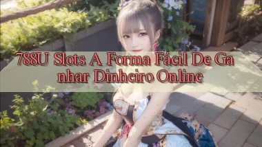 788u Slots   A Forma Fácil de Ganhar Dinheiro Online