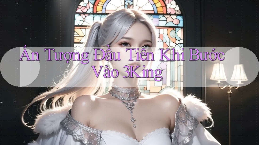 Ấn Tượng Đầu Tiên Khi Bước Vào 3King Ấn Tượng Đầu Tiên Khi Bước Vào 3King
