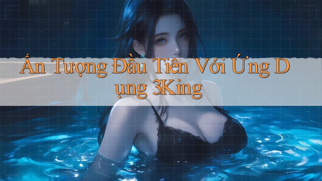 Ấn Tượng Đầu Tiên Với Ứng Dụng 3King Ấn Tượng Đầu Tiên Với Ứng Dụng 3King