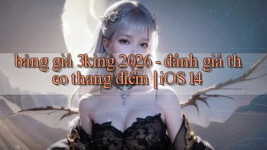 bảng giá 3king 2026   đánh giá theo thang điểm iOS 14