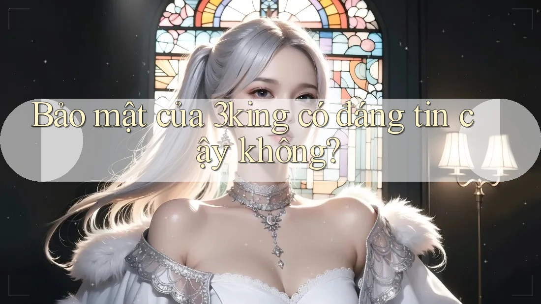 Bảo mật của 3king có đáng tin cậy không? Bảo mật của 3king có đáng tin cậy không?