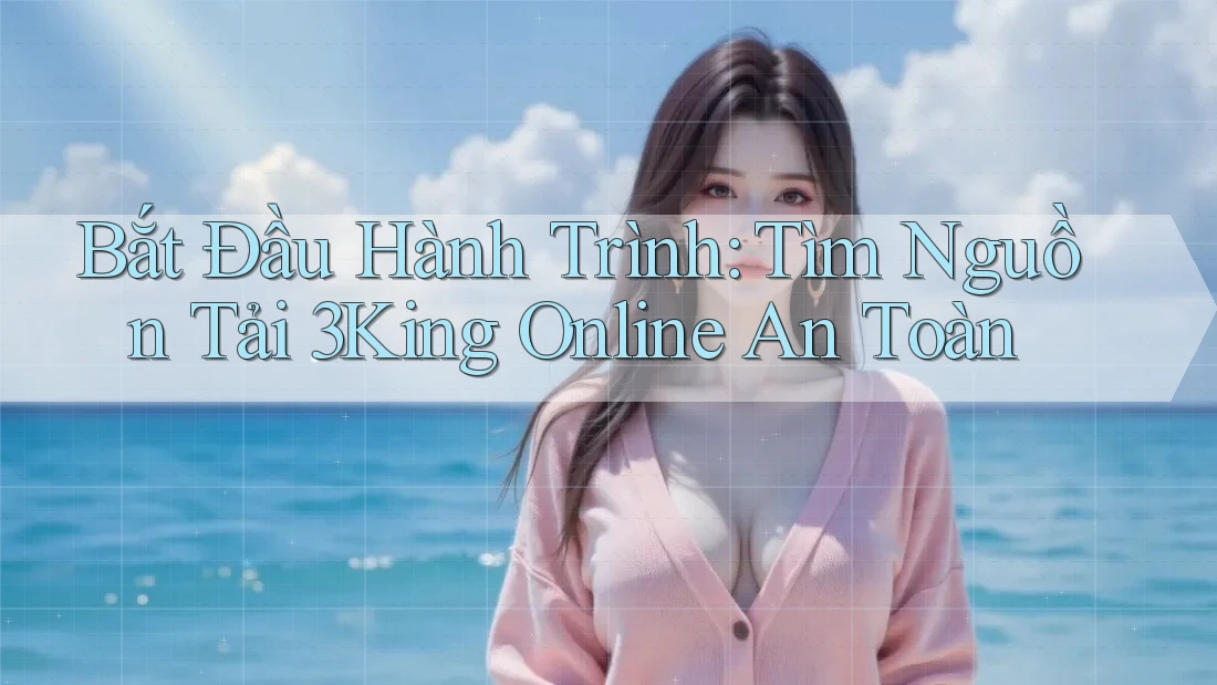 Bắt Đầu Hành Trình: Tìm Nguồn Tải 3King Online An Toàn Bắt Đầu Hành Trình: Tìm Nguồn Tải 3King Online An Toàn