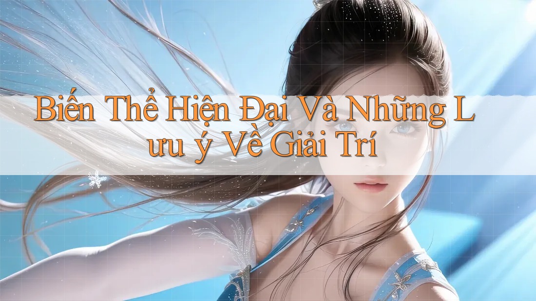 Biến Thể Hiện Đại Và Những Lưu ý Về Giải Trí Biến Thể Hiện Đại Và Những Lưu ý Về Giải Trí