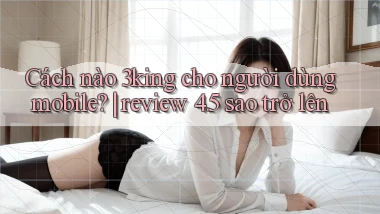 Cách nào 3king cho người dùng mobile review 4.5 sao trở lên