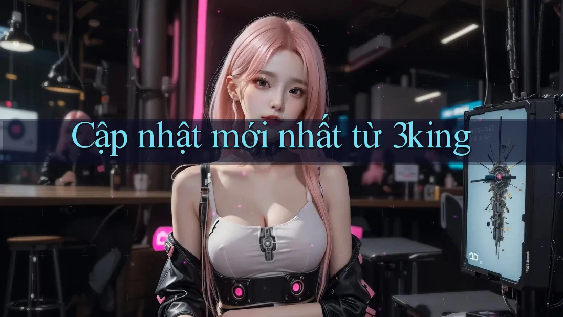 Cập nhật mới nhất từ 3king Cập nhật mới nhất từ 3king