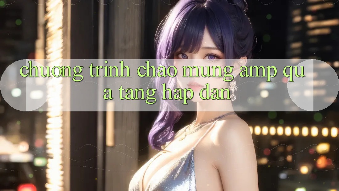 Chương Trình Chào Mừng & Quà Tặng Hấp Dẫn Chương Trình Chào Mừng & Quà Tặng Hấp Dẫn