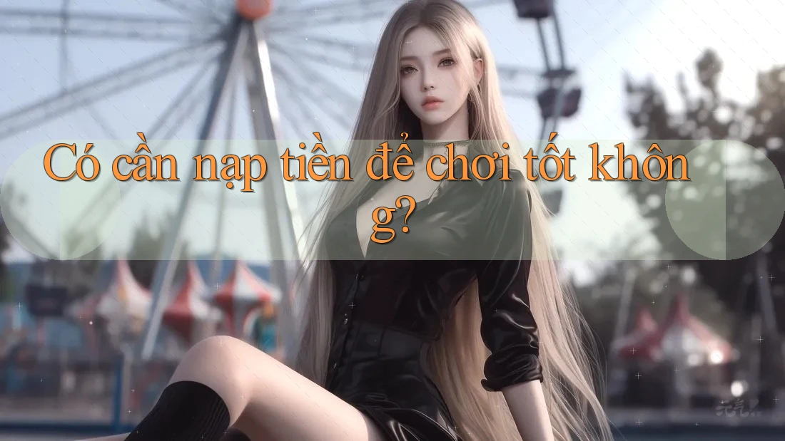 Có cần nạp tiền để chơi tốt không?