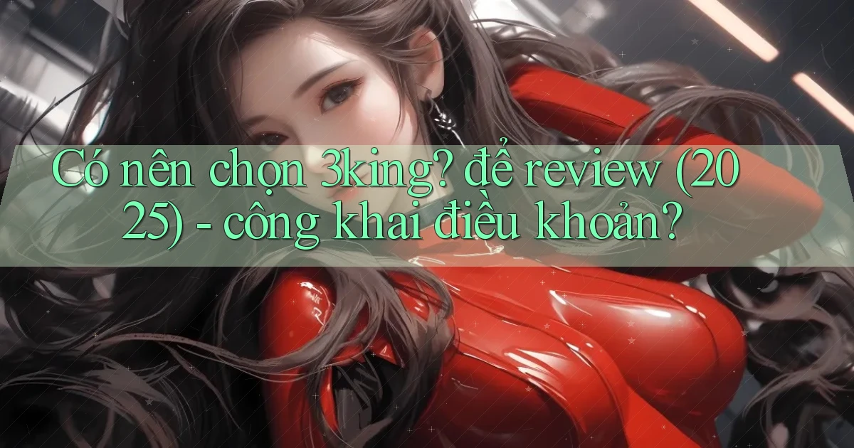 Có nên chọn 3king để review (2025)   công khai điều khoản