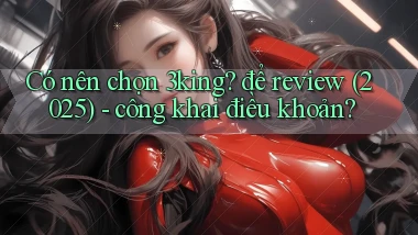 Có nên chọn 3king để review (2025)   công khai điều khoản