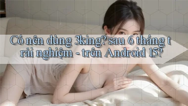 Có nên dùng 3king sau 6 tháng trải nghiệm   trên Android 15