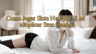 Como Jogar Slots na 788u e Multiplicar Seus Ganhos