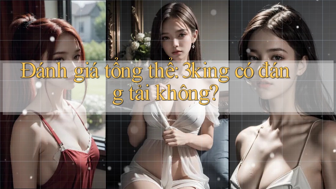 Đánh giá tổng thể: 3king có đáng tải không? Đánh giá tổng thể: 3king có đáng tải không?