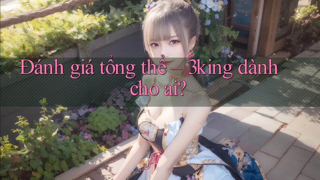 Đánh giá tổng thể – 3king dành cho ai? Đánh giá tổng thể – 3king dành cho ai?
